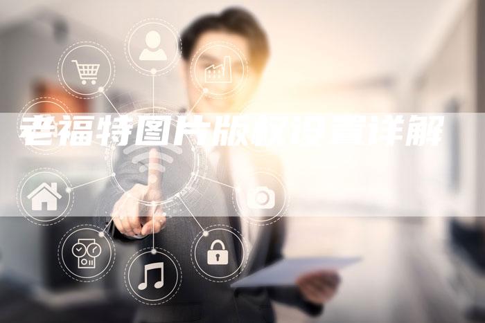 老福特图片版权设置详解