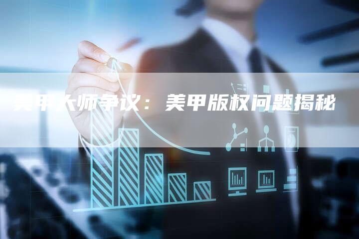 美甲大师争议：美甲版权问题揭秘
