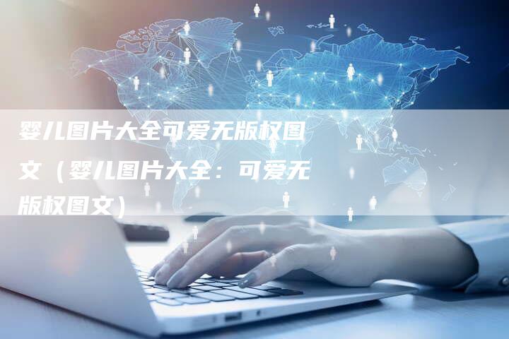 婴儿图片大全可爱无版权图文(婴儿图片大全:可爱无版权图文)