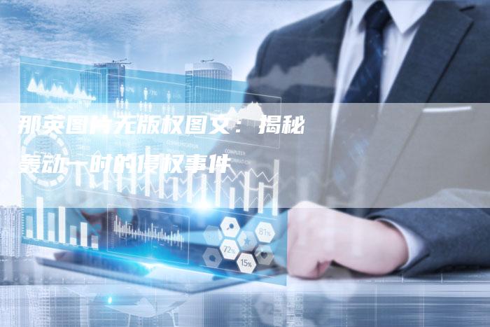 那英图片无版权图文:揭秘轰动一时的侵权事件