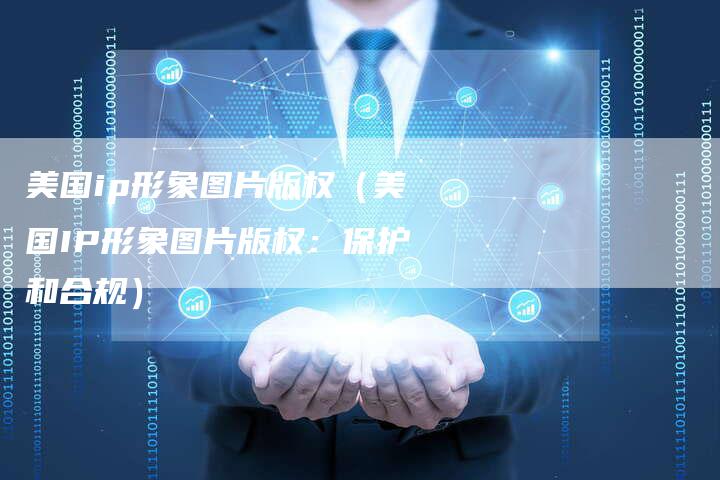 美国ip形象图片版权（美国IP形象图片版权：保护和合规）