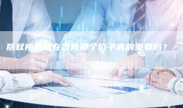 版权所有放在图片那个位子真的重要吗？