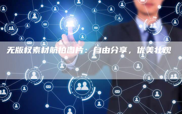 无版权素材航拍图片：自由分享，优美壮观