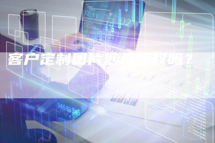 客户定制图片涉及版权吗？