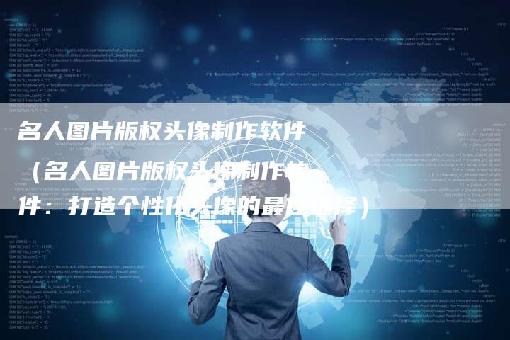 名人图片版权头像制作软件(名人图片版权头像制作软件:打造个性化头像的最佳选择)