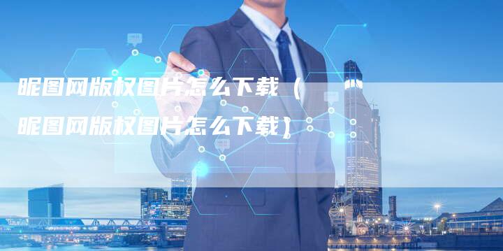 昵图网版权图片怎么下载(昵图网版权图片怎么下载)