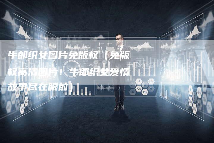 牛郎织女图片免版权（免版权高清图片！牛郎织女爱情故事尽在眼前）