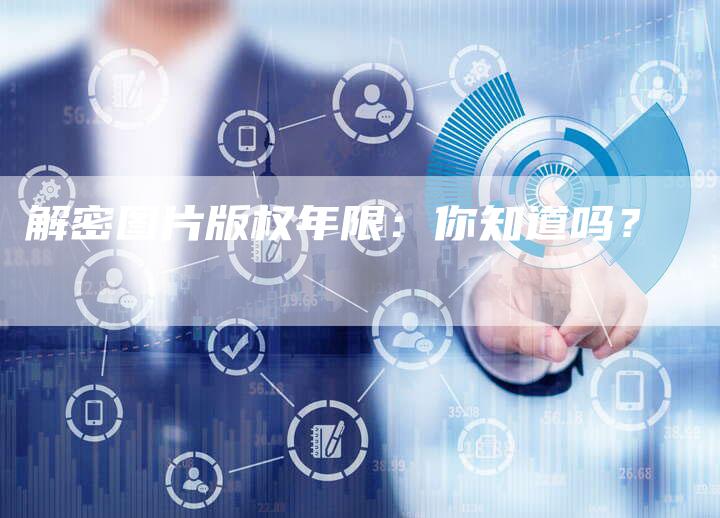 解密图片版权年限：你知道吗？