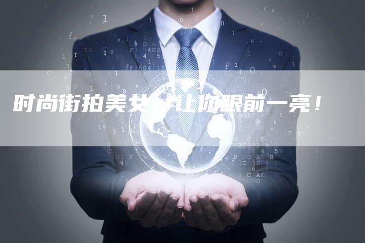 时尚街拍美女，让你眼前一亮！