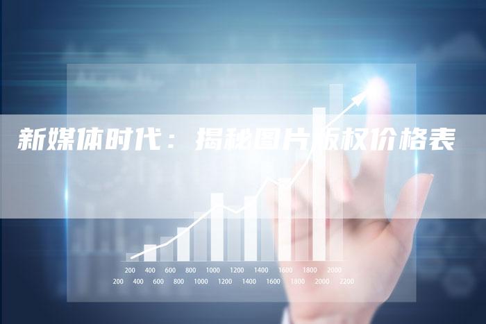 新媒体时代：揭秘图片版权价格表