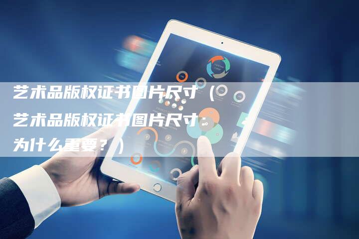艺术品版权证书图片尺寸（艺术品版权证书图片尺寸：为什么重要？）