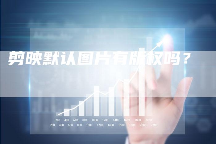 剪映默认图片有版权吗？