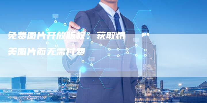 免费图片开放版权：获取精美图片而无需付费