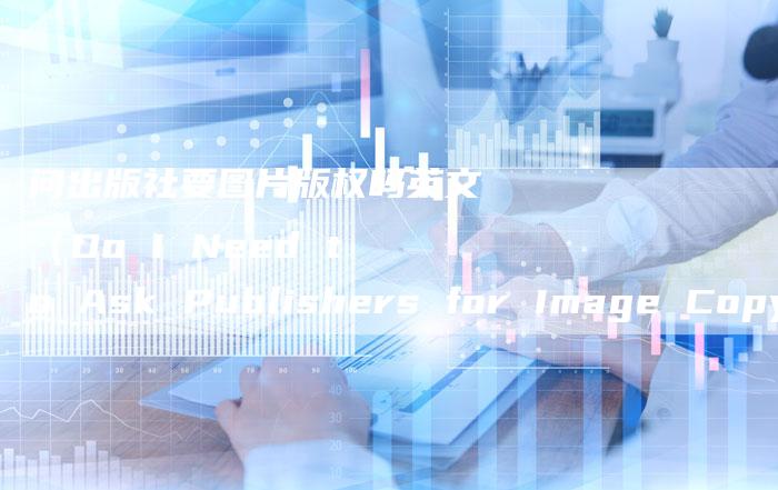 问出版社要图片版权吗英文（Do I Need to Ask Publishers for Image Copyrights）