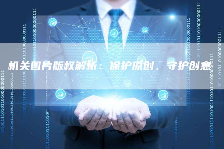机关图片版权解析:保护原创,守护创意