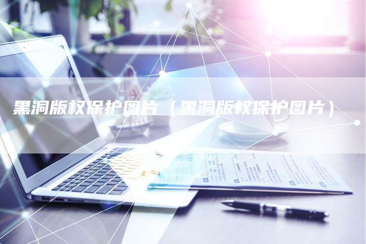 黑洞版权保护图片（黑洞版权保护图片）