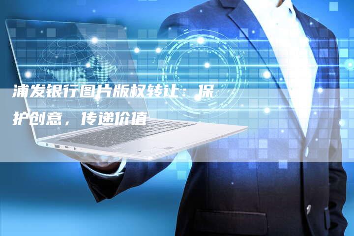 浦发银行图片版权转让：保护创意，传递价值