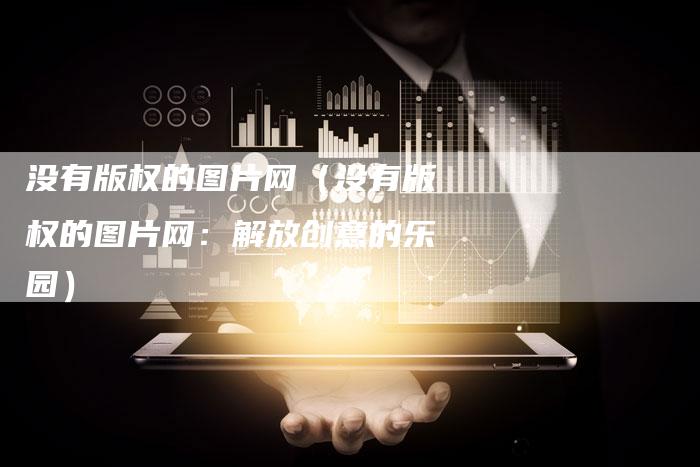 没有版权的图片网（没有版权的图片网：解放创意的乐园）