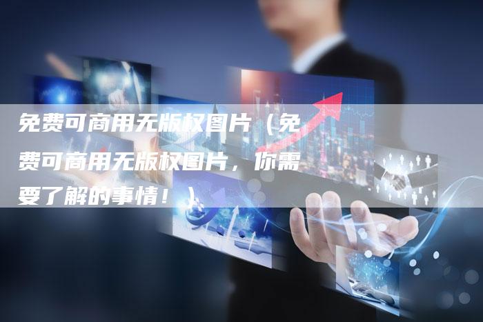 免费可商用无版权图片（免费可商用无版权图片，你需要了解的事情！）