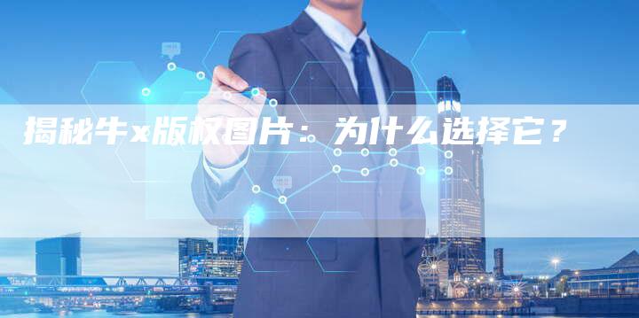 揭秘牛x版权图片:为什么选择它?