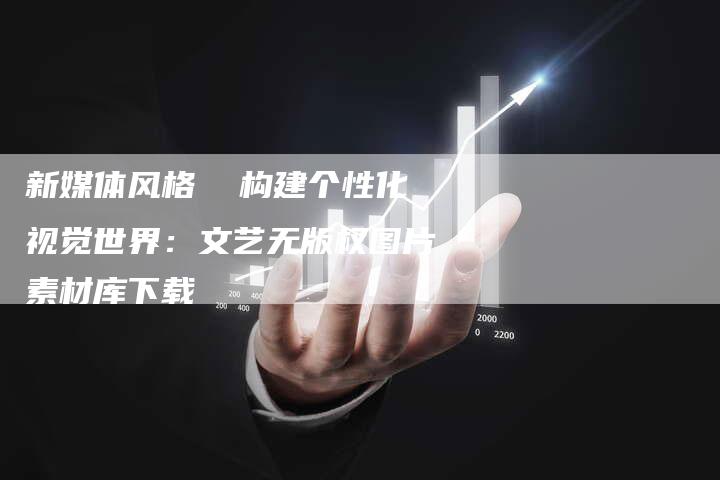 新媒体风格  构建个性化视觉世界：文艺无版权图片素材库下载