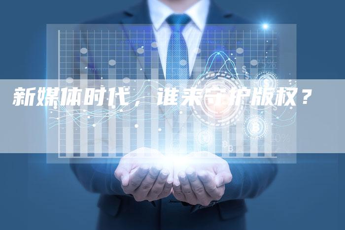 新媒体时代，谁来守护版权？