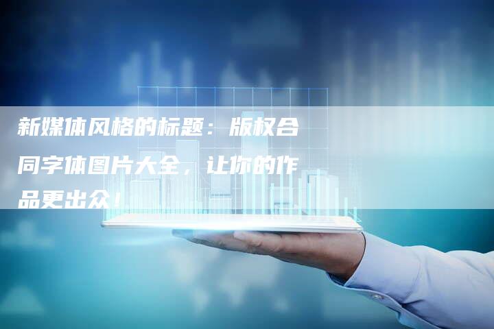 新媒体风格的标题：版权合同字体图片大全，让你的作品更出众！