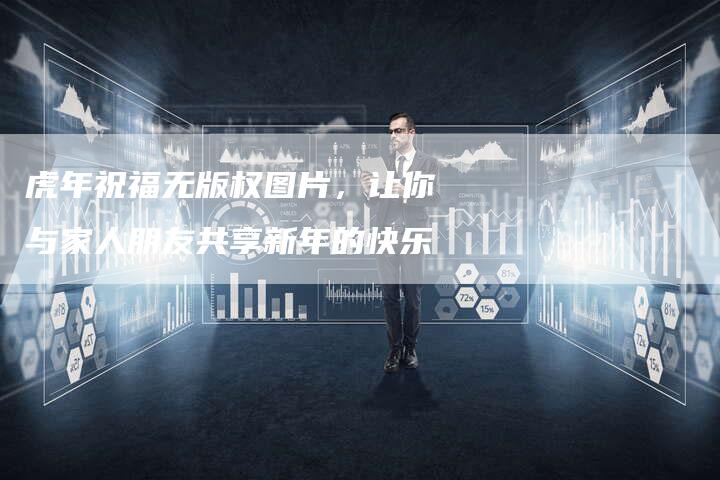 虎年祝福无版权图片，让你与家人朋友共享新年的快乐