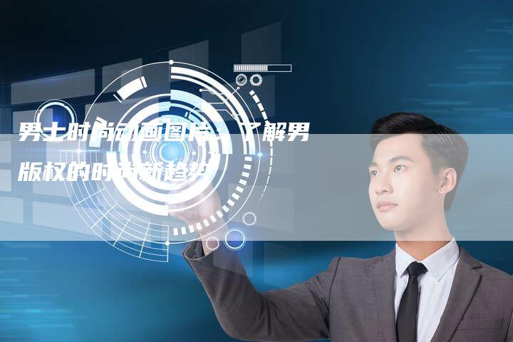 男士时尚动画图片：了解男版权的时尚新趋势