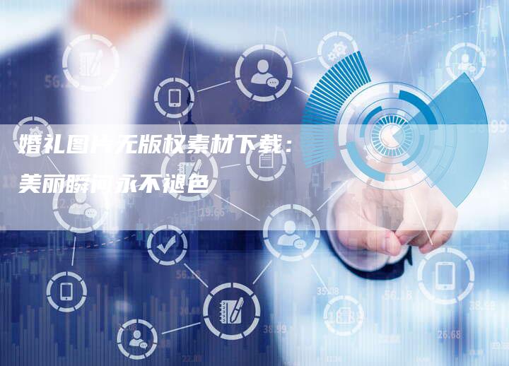婚礼图片无版权素材下载:美丽瞬间永不褪色