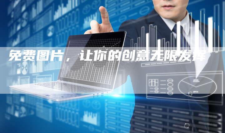 免费图片，让你的创意无限发挥