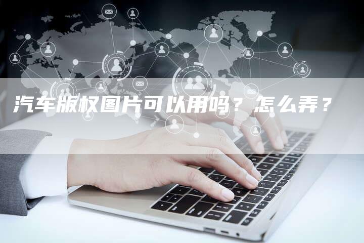 汽车版权图片可以用吗？怎么弄？
