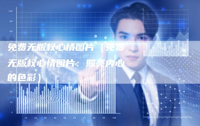 免费无版权心情图片（免费无版权心情图片：照亮内心的色彩）