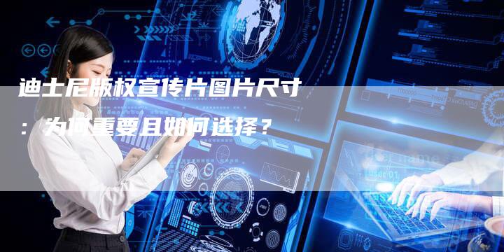 迪士尼版权宣传片图片尺寸：为何重要且如何选择？