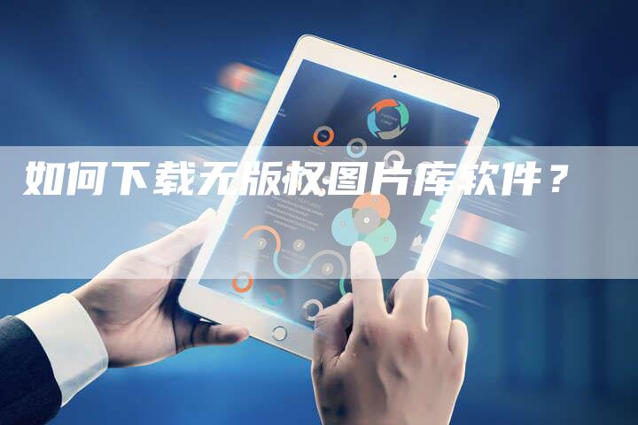 如何下载无版权图片库软件?