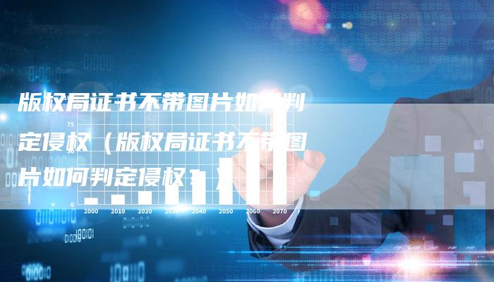 版权局证书不带图片如何判定侵权（版权局证书不带图片如何判定侵权？）