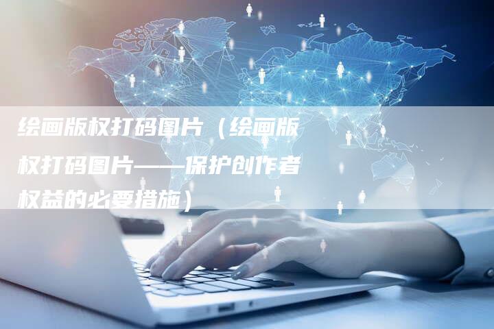 绘画版权打码图片（绘画版权打码图片——保护创作者权益的必要措施）