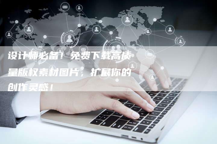 设计师必备！免费下载高质量版权素材图片，扩展你的创作灵感！