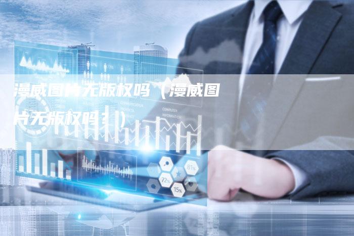 漫威图片无版权吗（漫威图片无版权吗？）