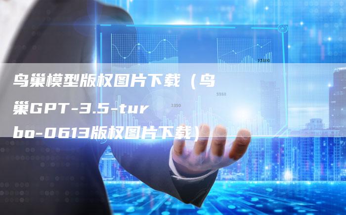 鸟巢模型版权图片下载（鸟巢GPT-3.5-turbo-0613版权图片下载）
