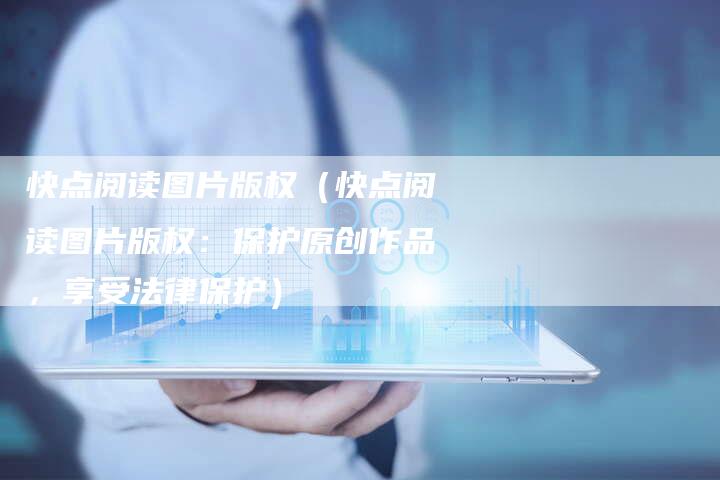 快点阅读图片版权（快点阅读图片版权：保护原创作品，享受法律保护）