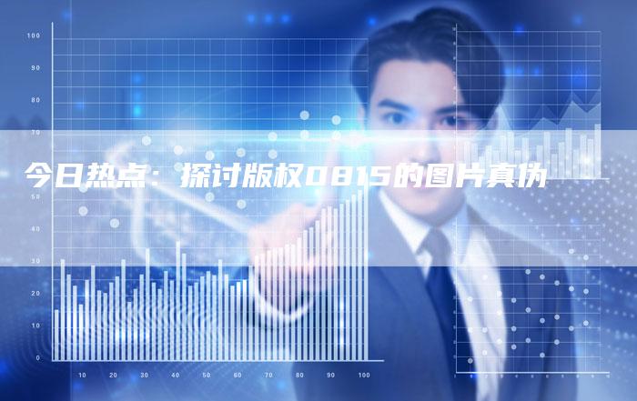 今日热点：探讨版权0815的图片真伪