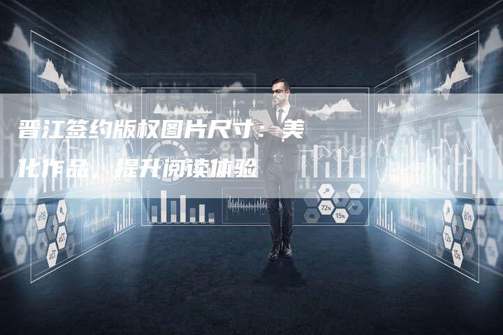 晋江签约版权图片尺寸：美化作品，提升阅读体验