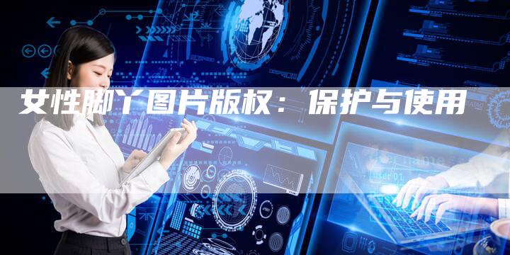 女性脚丫图片版权：保护与使用