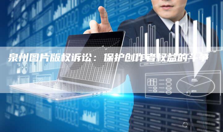 泉州图片版权诉讼：保护创作者权益的斗争
