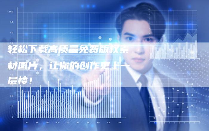 轻松下载高质量免费版权素材图片，让你的创作更上一层楼！