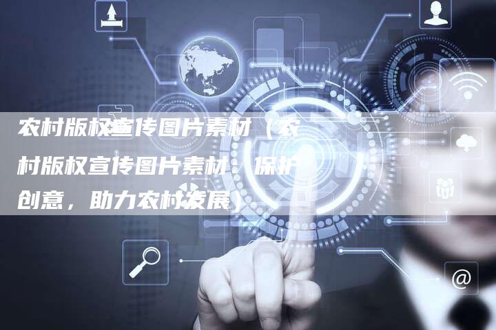 农村版权宣传图片素材（农村版权宣传图片素材：保护创意，助力农村发展）
