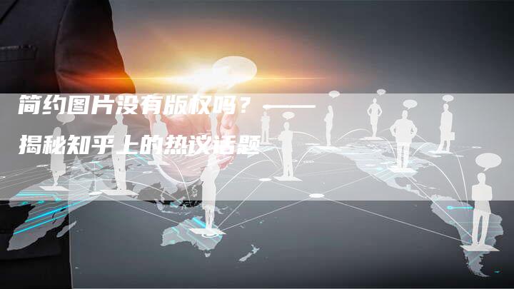 简约图片没有版权吗？——揭秘知乎上的热议话题