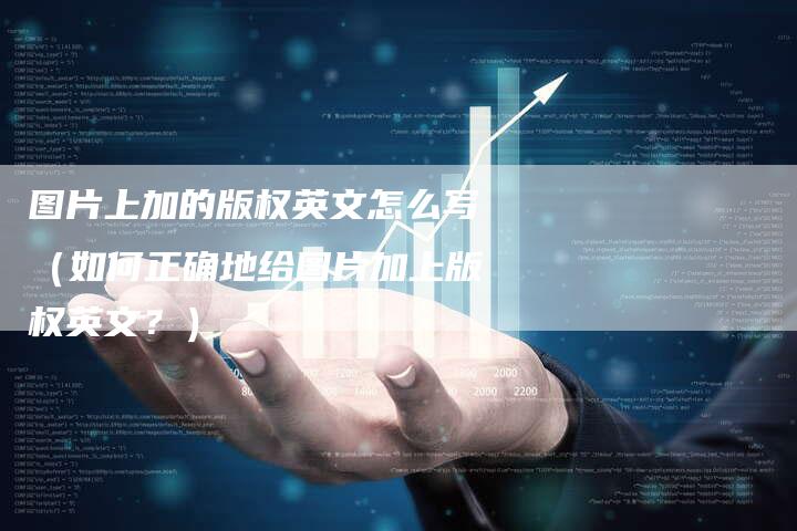 图片上加的版权英文怎么写(如何正确地给图片加上版权英文?)