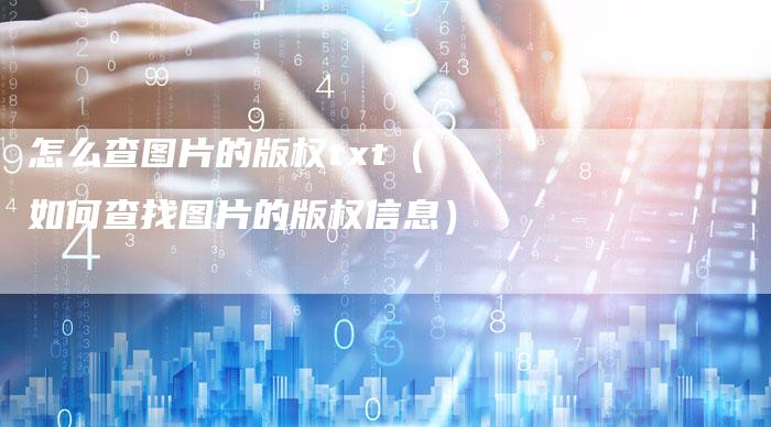 怎么查图片的版权txt（如何查找图片的版权信息）